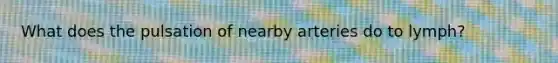 What does the pulsation of nearby arteries do to lymph?