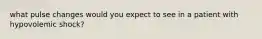 what pulse changes would you expect to see in a patient with hypovolemic shock?