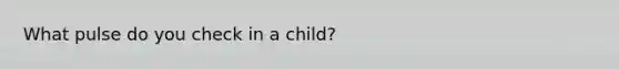 What pulse do you check in a child?