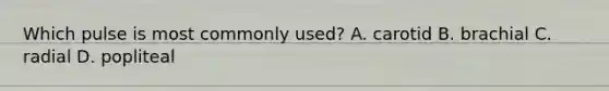 Which pulse is most commonly used? A. carotid B. brachial C. radial D. popliteal