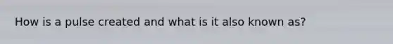 How is a pulse created and what is it also known as?