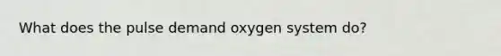 What does the pulse demand oxygen system do?