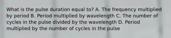 What is the pulse duration equal to? A. The frequency multiplied by period B. Period multiplied by wavelength C. The number of cycles in the pulse divided by the wavelength D. Period multiplied by the number of cycles in the pulse