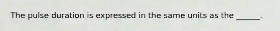 The pulse duration is expressed in the same units as the ______.