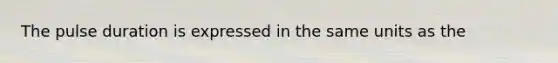 The pulse duration is expressed in the same units as the