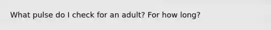 What pulse do I check for an adult? For how long?