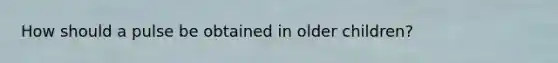 How should a pulse be obtained in older children?