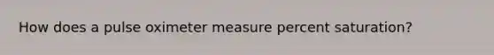 How does a pulse oximeter measure percent saturation?