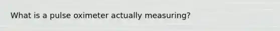 What is a pulse oximeter actually measuring?