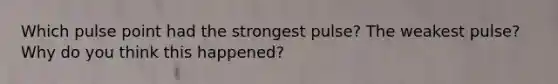 Which pulse point had the strongest pulse? The weakest pulse? Why do you think this happened?