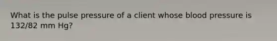 What is the pulse pressure of a client whose blood pressure is 132/82 mm Hg?