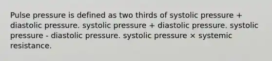 Pulse pressure is defined as two thirds of systolic pressure + diastolic pressure. systolic pressure + diastolic pressure. systolic pressure - diastolic pressure. systolic pressure × systemic resistance.