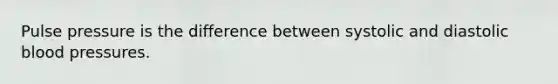 Pulse pressure is the difference between systolic and diastolic blood pressures.