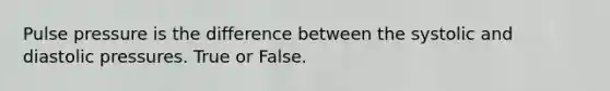 Pulse pressure is the difference between the systolic and diastolic pressures. True or False.