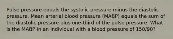 Pulse pressure equals the systolic pressure minus the diastolic pressure. Mean arterial blood pressure (MABP) equals the sum of the diastolic pressure plus one-third of the pulse pressure. What is the MABP in an individual with a blood pressure of 150/90?