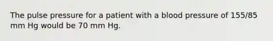 The pulse pressure for a patient with a blood pressure of 155/85 mm Hg would be 70 mm Hg.