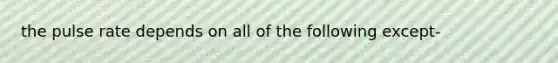 the pulse rate depends on all of the following except-