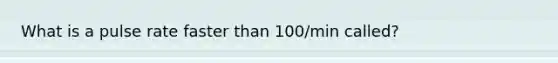 What is a pulse rate faster than 100/min called?