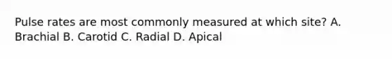 Pulse rates are most commonly measured at which site? A. Brachial B. Carotid C. Radial D. Apical