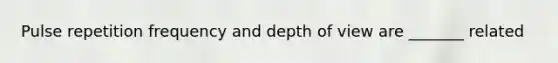 Pulse repetition frequency and depth of view are _______ related