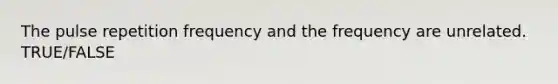 The pulse repetition frequency and the frequency are unrelated. TRUE/FALSE