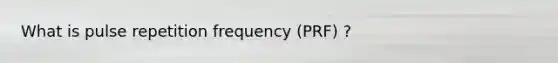 What is pulse repetition frequency (PRF) ?