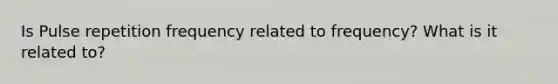Is Pulse repetition frequency related to frequency? What is it related to?