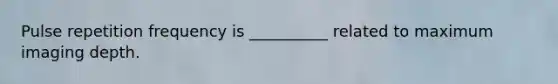 Pulse repetition frequency is __________ related to maximum imaging depth.