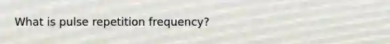 What is pulse repetition frequency?