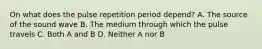 On what does the pulse repetition period depend? A. The source of the sound wave B. The medium through which the pulse travels C. Both A and B D. Neither A nor B