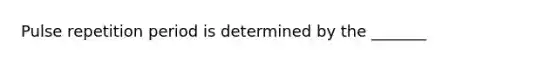 Pulse repetition period is determined by the _______