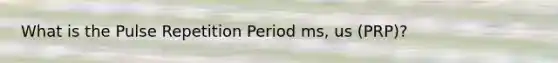 What is the Pulse Repetition Period ms, us (PRP)?