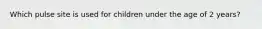 Which pulse site is used for children under the age of 2 years?