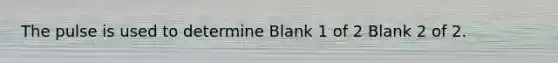 The pulse is used to determine Blank 1 of 2 Blank 2 of 2.