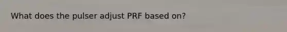 What does the pulser adjust PRF based on?