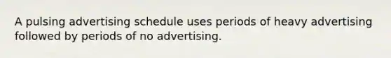 A pulsing advertising schedule uses periods of heavy advertising followed by periods of no advertising.