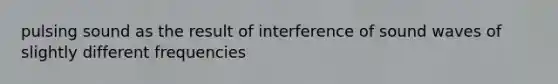 pulsing sound as the result of interference of sound waves of slightly different frequencies