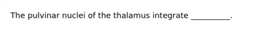 The pulvinar nuclei of the thalamus integrate __________.