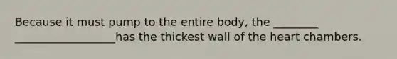 Because it must pump to the entire body, the ________ __________________has the thickest wall of <a href='https://www.questionai.com/knowledge/kya8ocqc6o-the-heart' class='anchor-knowledge'>the heart</a> chambers.