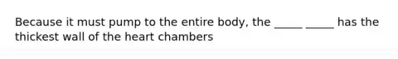 Because it must pump to the entire body, the _____ _____ has the thickest wall of <a href='https://www.questionai.com/knowledge/kya8ocqc6o-the-heart' class='anchor-knowledge'>the heart</a> chambers