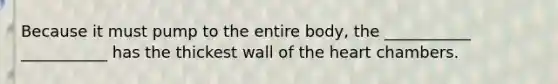 Because it must pump to the entire body, the ___________ ___________ has the thickest wall of the heart chambers.