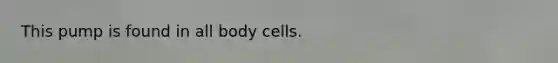 This pump is found in all body cells.