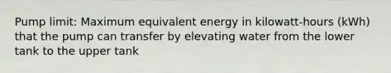 Pump limit: Maximum equivalent energy in kilowatt-hours (kWh) that the pump can transfer by elevating water from the lower tank to the upper tank