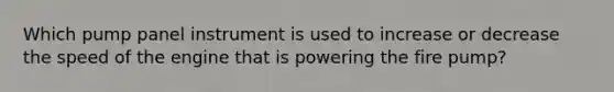 Which pump panel instrument is used to increase or decrease the speed of the engine that is powering the fire pump?