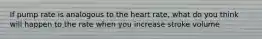If pump rate is analogous to the heart rate, what do you think will happen to the rate when you increase stroke volume