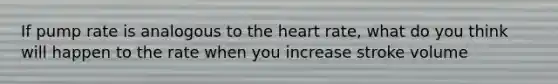 If pump rate is analogous to <a href='https://www.questionai.com/knowledge/kya8ocqc6o-the-heart' class='anchor-knowledge'>the heart</a> rate, what do you think will happen to the rate when you increase stroke volume