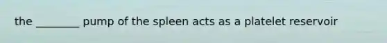 the ________ pump of the spleen acts as a platelet reservoir