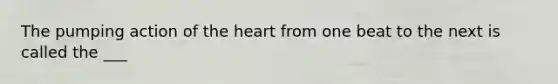 The pumping action of the heart from one beat to the next is called the ___