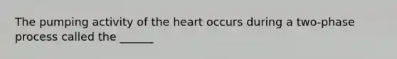 The pumping activity of the heart occurs during a two-phase process called the ______