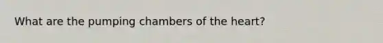 What are the pumping chambers of the heart?